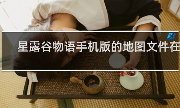 星露谷物语手机版的地图文件在哪