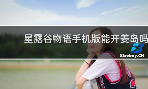 星露谷物语手机版能开姜岛吗
