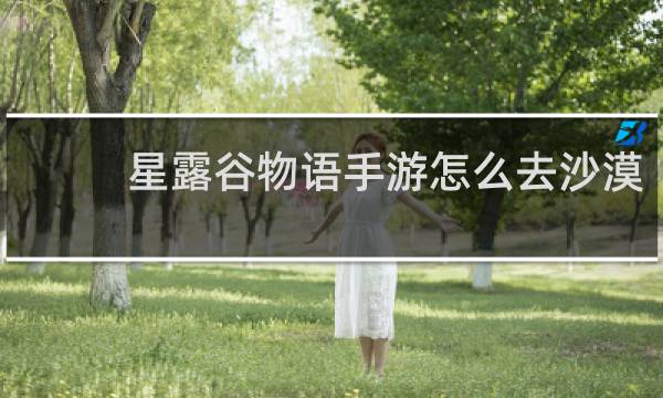 星露谷物语手游怎么去沙漠