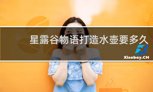 星露谷物语打造水壶要多久