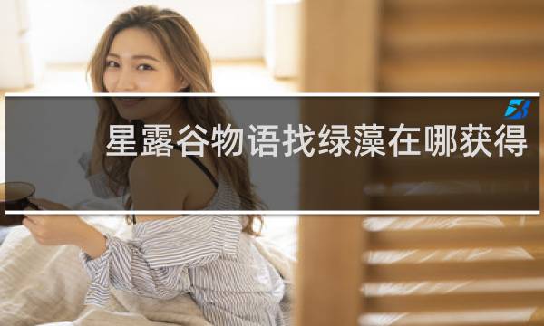 星露谷物语找绿藻在哪获得