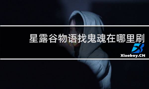 星露谷物语找鬼魂在哪里刷