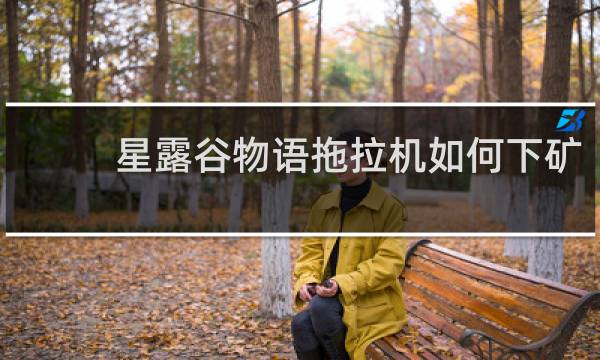 星露谷物语拖拉机如何下矿