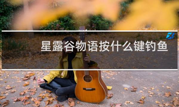 星露谷物语按什么键钓鱼