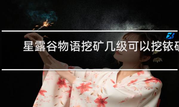 星露谷物语挖矿几级可以挖铱矿