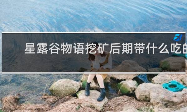 星露谷物语挖矿后期带什么吃的
