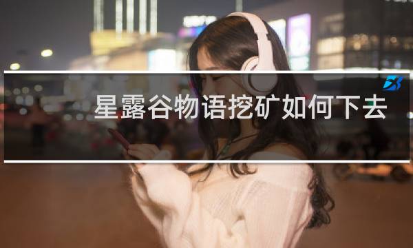 星露谷物语挖矿如何下去