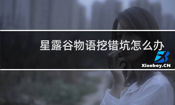 星露谷物语挖错坑怎么办