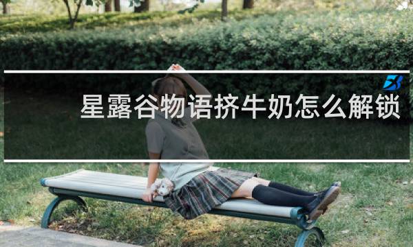 星露谷物语挤牛奶怎么解锁