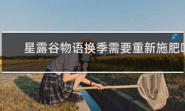 星露谷物语换季需要重新施肥吗