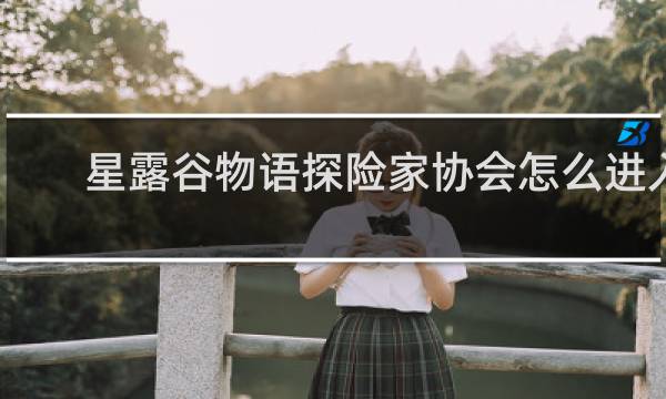星露谷物语探险家协会怎么进入