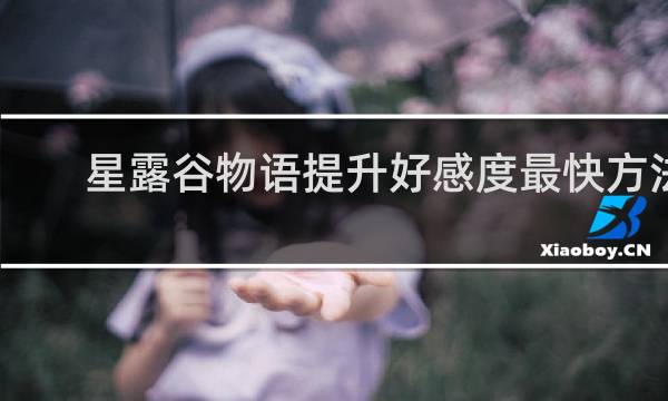 星露谷物语提升好感度最快方法