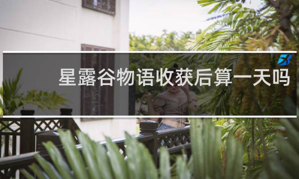 星露谷物语收获后算一天吗