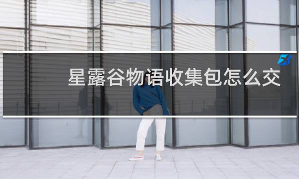 星露谷物语收集包怎么交