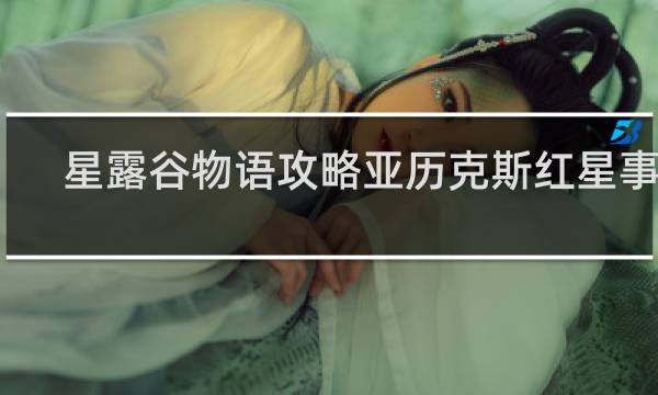 星露谷物语攻略亚历克斯红星事件