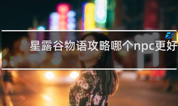 星露谷物语攻略哪个npc更好