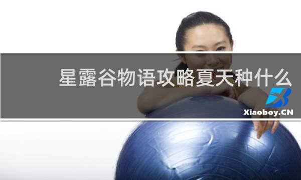 星露谷物语攻略夏天种什么