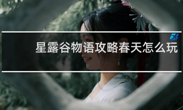 星露谷物语攻略春天怎么玩