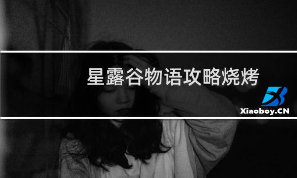 星露谷物语攻略烧烤