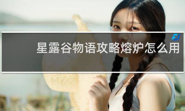 星露谷物语攻略熔炉怎么用