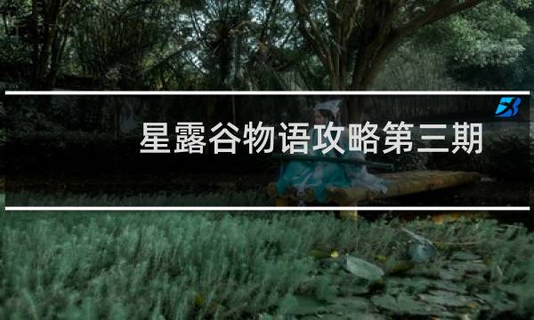 星露谷物语攻略第三期