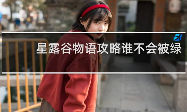 星露谷物语攻略谁不会被绿