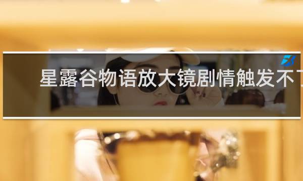 星露谷物语放大镜剧情触发不了