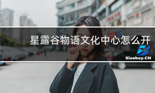 星露谷物语文化中心怎么开