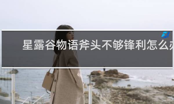 星露谷物语斧头不够锋利怎么办