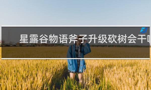 星露谷物语斧子升级砍树会干嘛