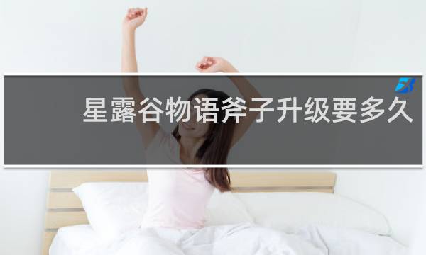 星露谷物语斧子升级要多久