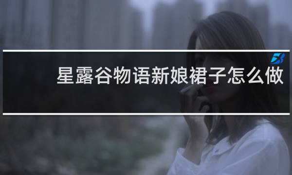星露谷物语新娘裙子怎么做