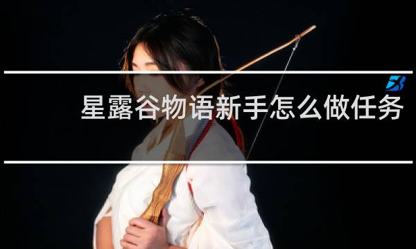星露谷物语新手怎么做任务