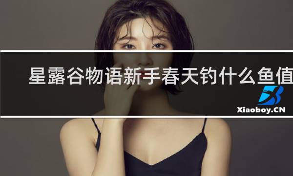 星露谷物语新手春天钓什么鱼值钱