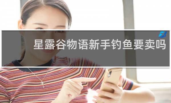 星露谷物语新手钓鱼要卖吗