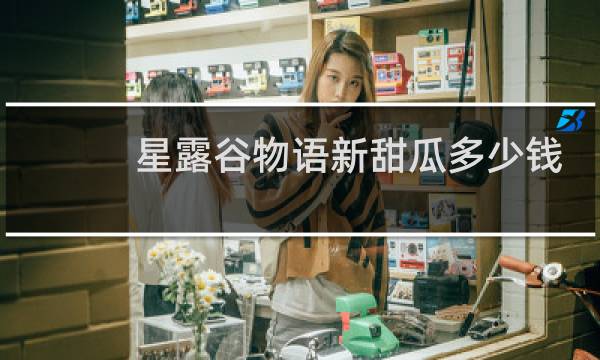 星露谷物语新甜瓜多少钱