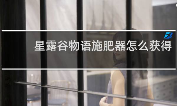 星露谷物语施肥器怎么获得