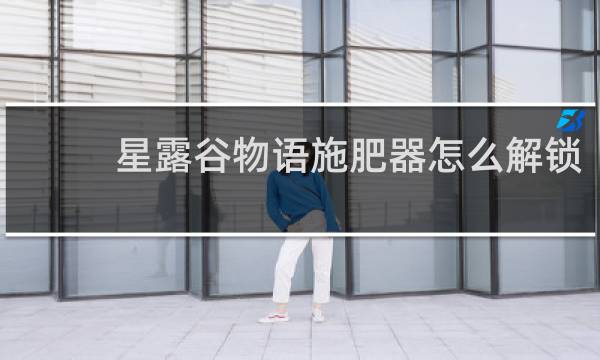 星露谷物语施肥器怎么解锁