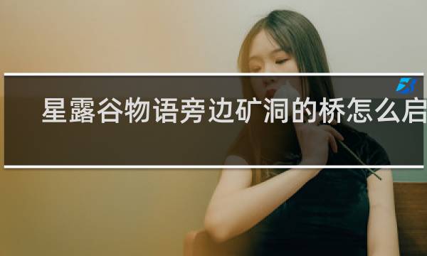 星露谷物语旁边矿洞的桥怎么启动