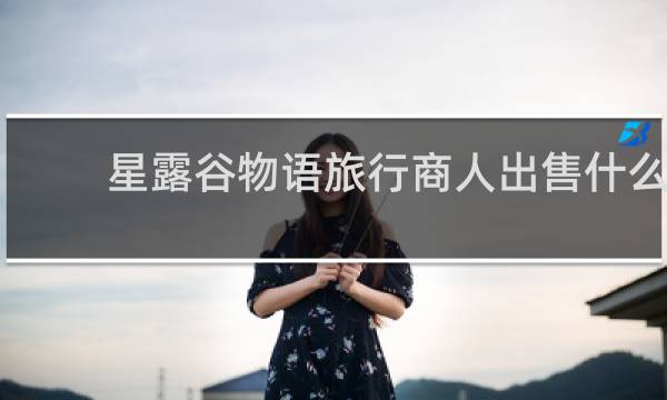 星露谷物语旅行商人出售什么