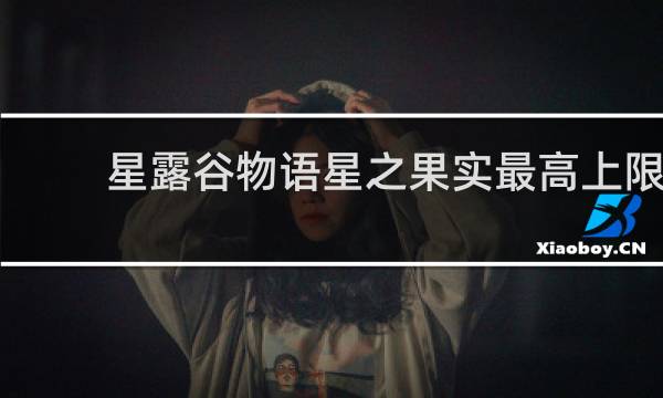 星露谷物语星之果实最高上限