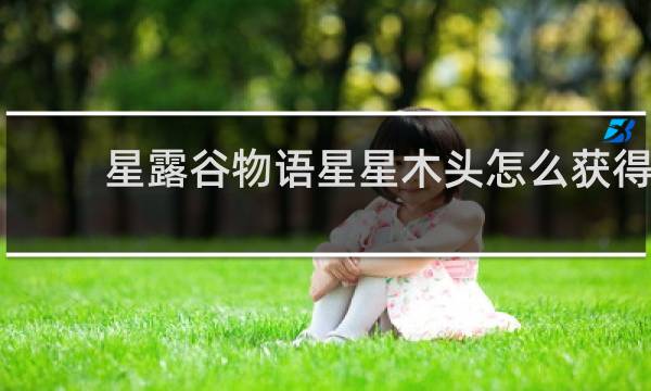 星露谷物语星星木头怎么获得