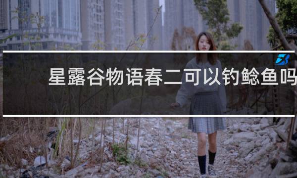 星露谷物语春二可以钓鲶鱼吗