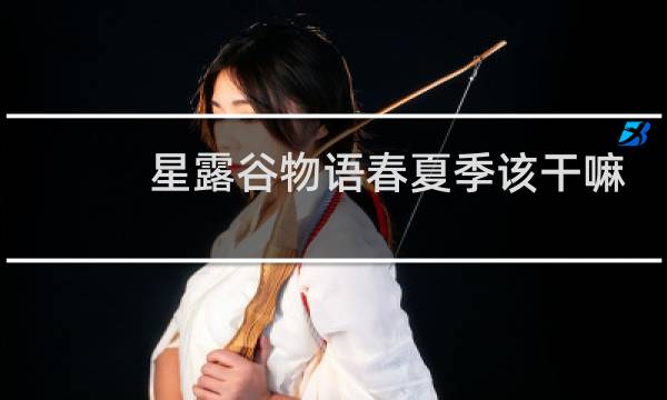 星露谷物语春夏季该干嘛