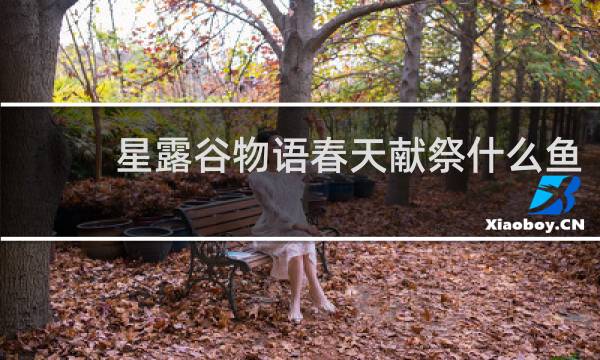 星露谷物语春天献祭什么鱼