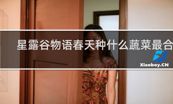星露谷物语春天种什么蔬菜最合适