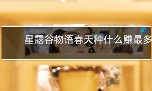 星露谷物语春天种什么赚最多