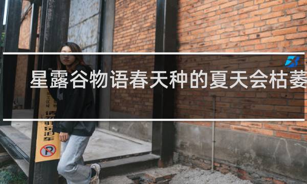星露谷物语春天种的夏天会枯萎吗