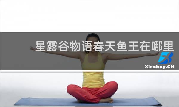 星露谷物语春天鱼王在哪里