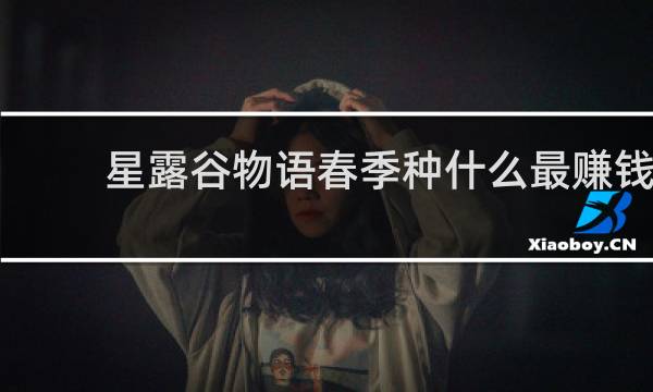 星露谷物语春季种什么最赚钱